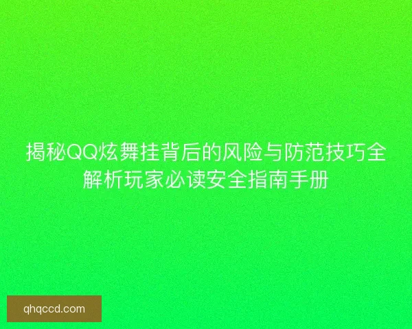 揭秘QQ炫舞挂背后的风险与防范技巧全解析玩家必读安全指南手册