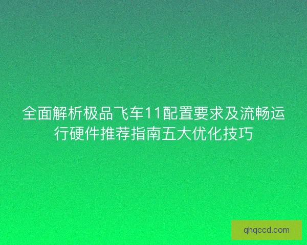 全面解析极品飞车11配置要求及流畅运行硬件推荐指南五大优化技巧