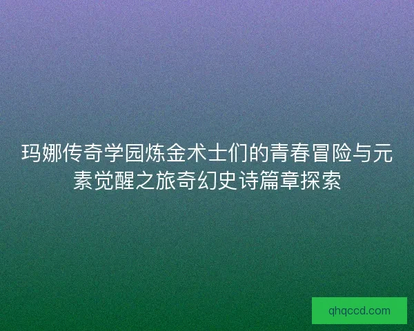 玛娜传奇学园炼金术士们的青春冒险与元素觉醒之旅奇幻史诗篇章探索