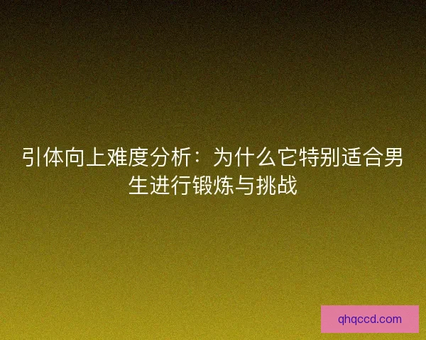 引体向上难度分析:为什么它特别适合男生进行锻炼与挑战 引体向上难度分析:为什么它特别适合男生进行锻炼与挑战