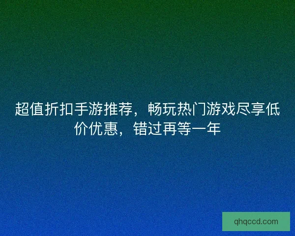 超值折扣手游推荐，畅玩热门游戏尽享低价优惠，错过再等一年