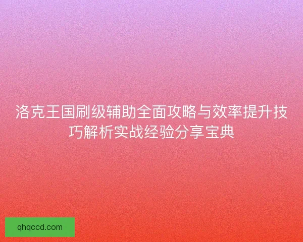 洛克王国刷级辅助全面攻略与效率提升技巧解析实战经验分享宝典