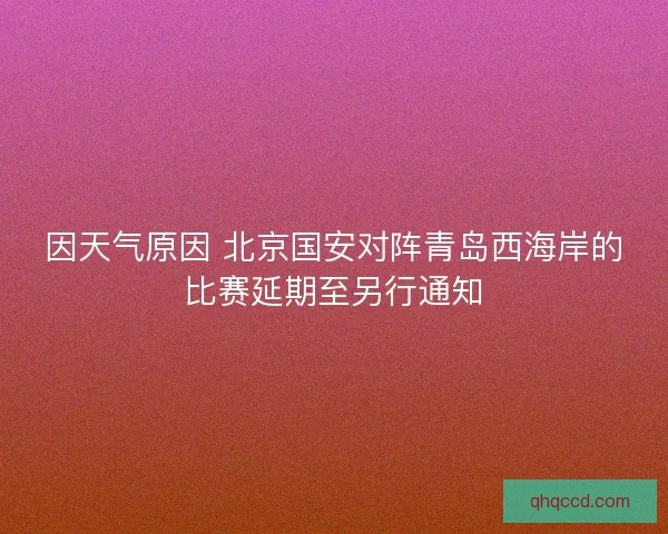 因天气原因 北京国安对阵青岛西海岸的比赛延期至另行通知