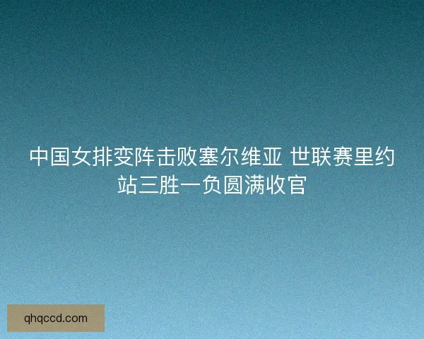 中国女排变阵击败塞尔维亚 世联赛里约站三胜一负圆满收官