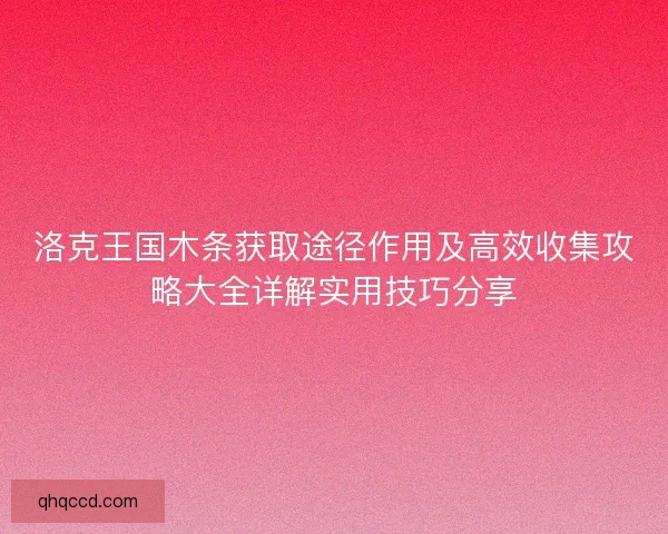 洛克王国木条获取途径作用及高效收集攻略大全详解实用技巧分享