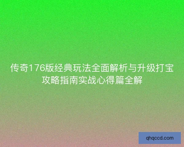 传奇176版经典玩法全面解析与升级打宝攻略指南实战心得篇全解