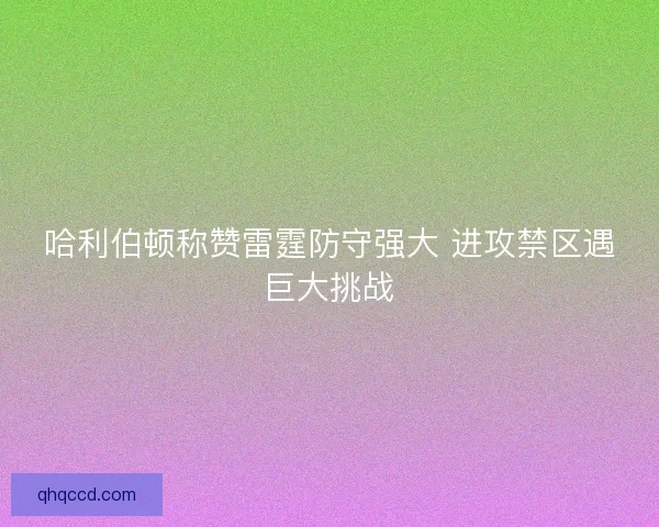 哈利伯顿称赞雷霆防守强大 进攻禁区遇巨大挑战