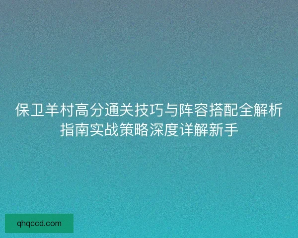 保卫羊村高分通关技巧与阵容搭配全解析指南实战策略深度详解新手