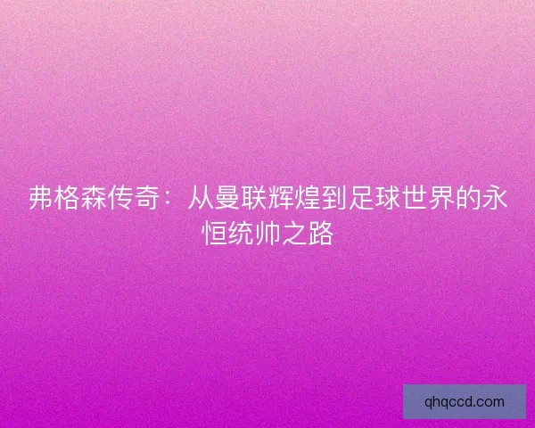 弗格森传奇：从曼联辉煌到足球世界的永恒统帅之路