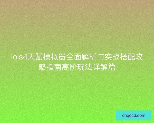 lols4天赋模拟器全面解析与实战搭配攻略指南高阶玩法详解篇